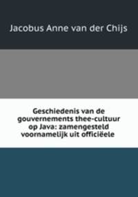 Geschiedenis van de gouvernements thee-cultuur op Java: zamengesteld voornamelijk uit officieele .