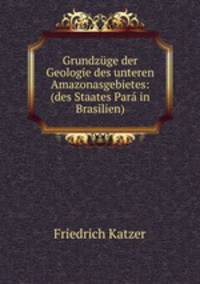 Grundzuge der Geologie des unteren Amazonasgebietes: (des Staates Para in Brasilien).