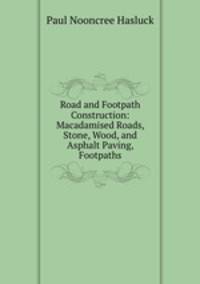 Road and Footpath Construction: Macadamised Roads, Stone, Wood, and Asphalt Paving, Footpaths