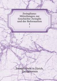 Zwingliana: Mitteilungen zur Geschichte Zwinglis und der Reformation. 1