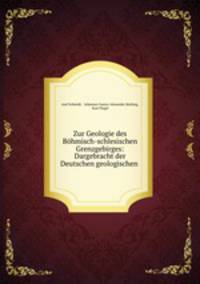 Zur Geologie des Bohmisch-schlesischen Grenzgebirges: Dargebracht der Deutschen geologischen .