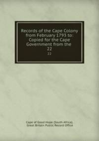 Records of the Cape Colony from February 1793 to: Copied for the Cape Government from the .. 22