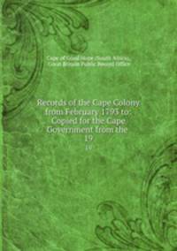 Records of the Cape Colony from February 1793 to: Copied for the Cape Government from the .. 19