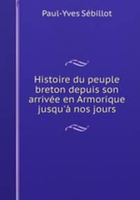 Histoire du peuple breton depuis son arrivee en Armorique jusqu