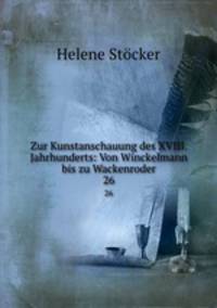Zur Kunstanschauung des XVIII. Jahrhunderts: Von Winckelmann bis zu Wackenroder. 26
