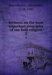 Sermons on the most important principles of our holy religion. 2
