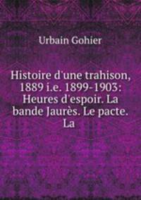 Histoire d`une trahison, 1889 i.e. 1899-1903: Heures d`espoir. La bande Jaurs. Le pacte. La .