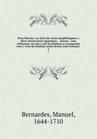 Nova floresta, ou, Sylva de varios apophthegmas, e ditos sentenciosos espirituaes, & moraes : com reflexoens, em que o util da doutrina se acompanha com o vario da erudio assim divina como humana .. 2