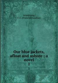 Our blue jackets, afloat and ashore : a novel. 1