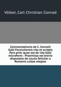 Commentationis de C. Cornelii Galli Foroiuliensis vita et scriptis Pars prior quae est de vita Galli microform : Praemissa est brevis disputatio de causis feliciter a Romanis cultae elegiae