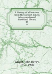A history of all nations from the earliest times; being a universal historical library. 23