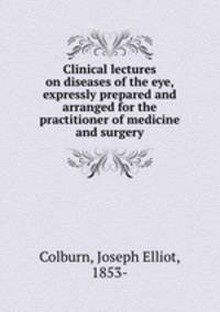 Clinical lectures on diseases of the eye, expressly prepared and arranged for the practitioner of medicine and surgery