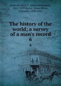 The history of the world; a survey of a man`s record. 6