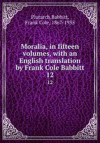 Moralia, in fifteen volumes, with an English translation by Frank Cole Babbitt. 12