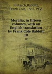 Moralia, in fifteen volumes, with an English translation by Frank Cole Babbitt. 10