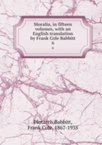 Moralia, in fifteen volumes, with an English translation by Frank Cole Babbitt. 6