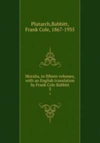 Moralia, in fifteen volumes, with an English translation by Frank Cole Babbitt. 3