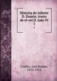 Historia do infante D. Duarte, irmo de el-rei D. Joo IV. 1