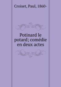 Potinard le potard; comedie en deux actes