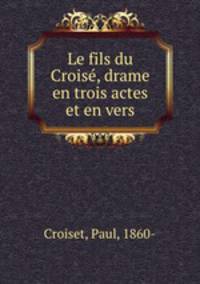 Le fils du Croise, drame en trois actes et en vers