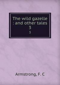 The wild gazelle : and other tales. 3