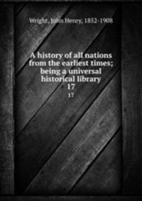 A history of all nations from the earliest times; being a universal historical library. 17
