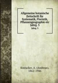 Allgemeine botanische Zeitschrift fr Systematik, Floristik, Pflanzengeographie etc. Jahrg. 3