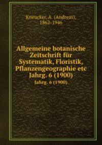 Allgemeine botanische Zeitschrift fr Systematik, Floristik, Pflanzengeographie etc. Jahrg. 6 (1900)