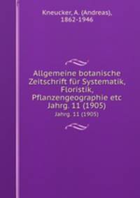 Allgemeine botanische Zeitschrift fr Systematik, Floristik, Pflanzengeographie etc. Jahrg. 11 (1905)