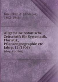 Allgemeine botanische Zeitschrift fr Systematik, Floristik, Pflanzengeographie etc. Jahrg. 12 (1906)