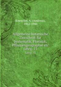 Allgemeine botanische Zeitschrift fr Systematik, Floristik, Pflanzengeographie etc. Jahrg. 13