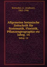Allgemeine botanische Zeitschrift fr Systematik, Floristik, Pflanzengeographie etc. Jahrg. 14