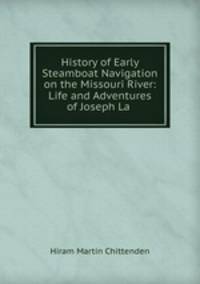 History of Early Steamboat Navigation on the Missouri River: Life and Adventures of Joseph La .