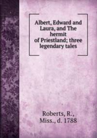 Albert, Edward and Laura, and The hermit of Priestland; three legendary tales