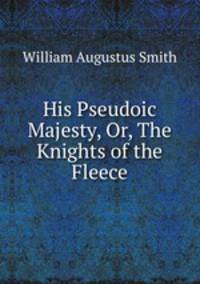 His Pseudoic Majesty, Or, The Knights of the Fleece