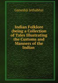 Indian Folklore (being a Collection of Tales Illustrating the Customs and Manners of the Indian .