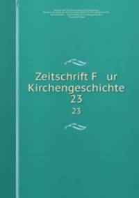 Zeitschrift F ur Kirchengeschichte. 23