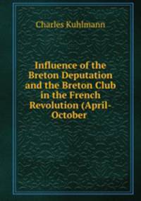 Influence of the Breton Deputation and the Breton Club in the French Revolution (April-October .