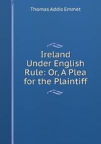 Ireland Under English Rule: Or, A Plea for the Plaintiff
