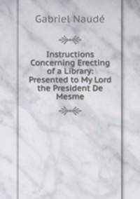 Instructions Concerning Erecting of a Library: Presented to My Lord the President De Mesme