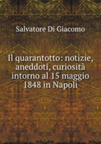 Il quarantotto: notizie, aneddoti, curiosita intorno al 15 maggio 1848 in Napoli.