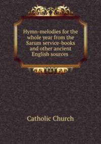 Hymn-melodies for the whole year from the Sarum service-books and other ancient English sources .