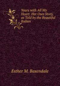 Yours with All My Heart: Her Own Story, as Told by the Beautiful Italian .