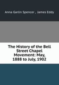 The History of the Bell Street Chapel Movement: May, 1888 to July, 1902