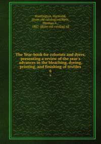 The Year-book for colorists and dyers, presenting a review of the year`s advances in the bleaching, dyeing, printing, and finishing of textiles. 6