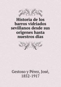 Historia de los barros vidriados sevillanos desde sus ori?genes hasta nuestros di?as