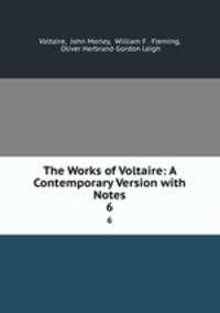 The Works of Voltaire: A Contemporary Version with Notes. 6