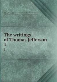 The writings of Thomas Jefferson. 1