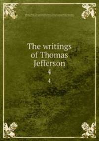 The writings of Thomas Jefferson. 4