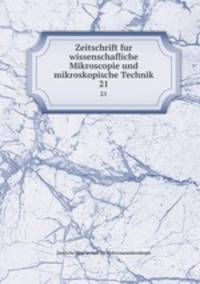 Zeitschrift fur wissenschafliche Mikroscopie und mikroskopische Technik. 21